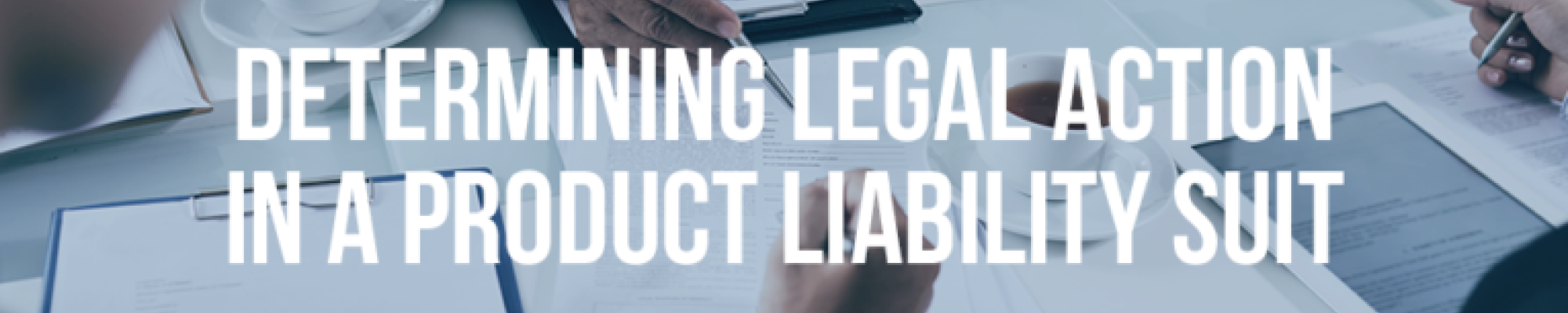 DETERMINING LEGAL ACTION IN A PRODUCT LIABILITY SUIT - Mukerji Law